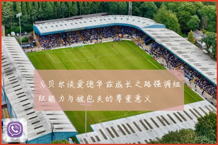 戈贝尔谈爱德华兹成长之路强调组织能力与被包夹的尊重意义