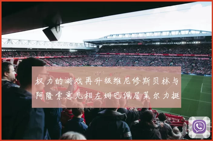 权力的游戏再升级维尼修斯贝林与阿隆索意见相左姆巴佩居莱尔力挺新势力