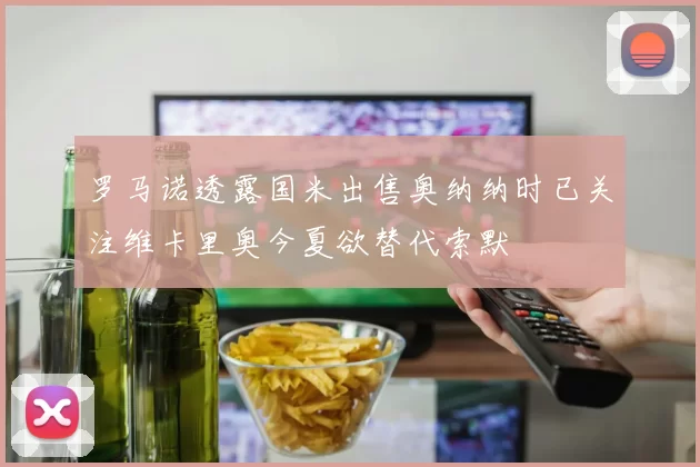 罗马诺透露国米出售奥纳纳时已关注维卡里奥今夏欲替代索默