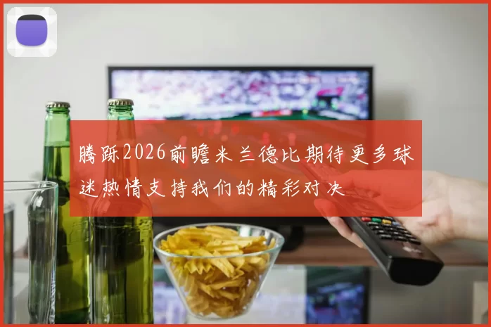 腾跞2026前瞻米兰德比期待更多球迷热情支持我们的精彩对决