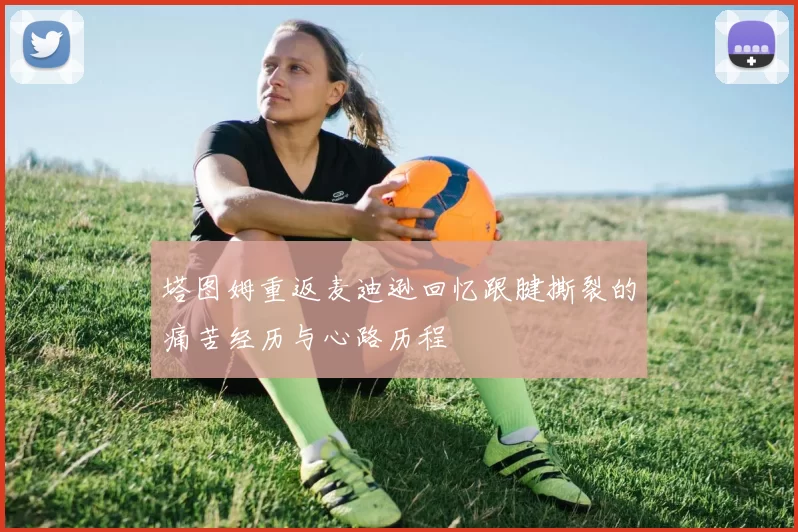 塔图姆重返麦迪逊回忆跟腱撕裂的痛苦经历与心路历程