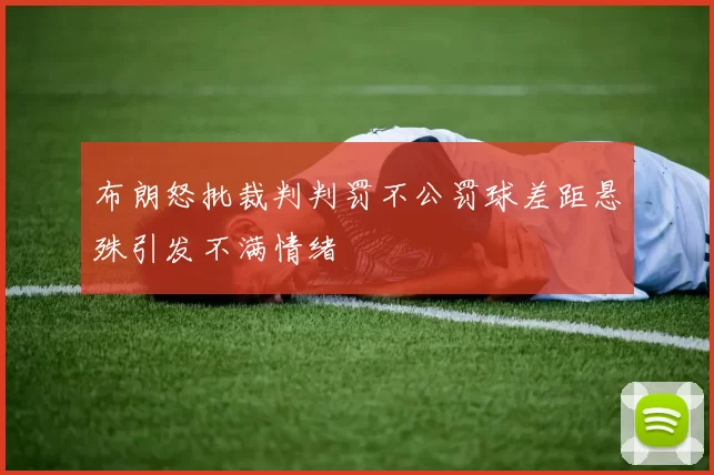 布朗怒批裁判判罚不公罚球差距悬殊引发不满情绪
