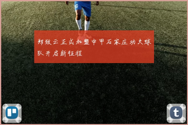 郑致云正式加盟中甲石家庄功夫球队开启新征程