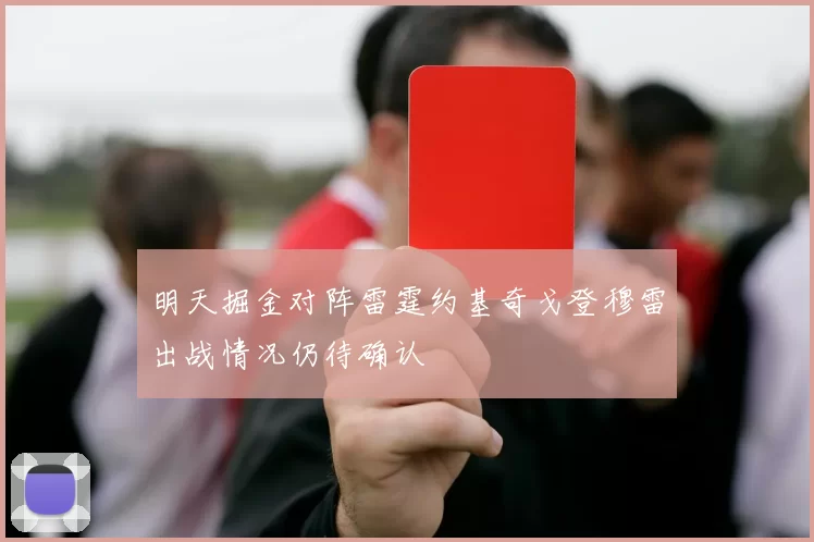 明天掘金对阵雷霆约基奇戈登穆雷出战情况仍待确认