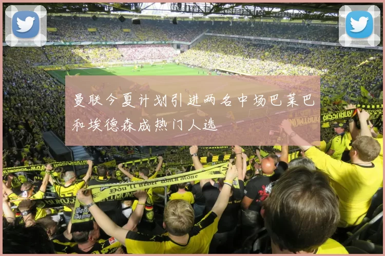 曼联今夏计划引进两名中场巴莱巴和埃德森成热门人选